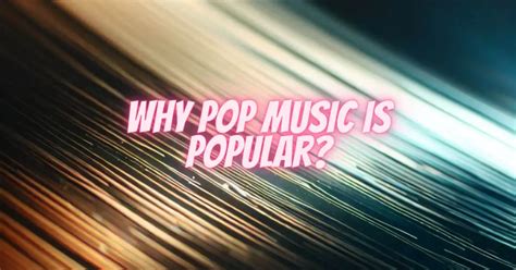 Why Is Pop Music So Popular: Exploring the Mysterious Charm of Mass-Appeal Music